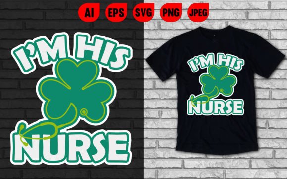 I'm His Nurse St. Patrick's Day Graphics and T-Shirt Designs